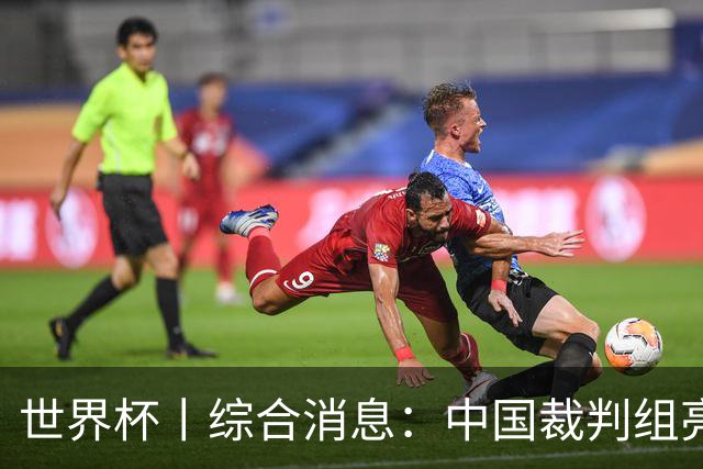 世界杯丨综合消息：中国裁判组亮相创历史 世界杯迎来千场里程碑